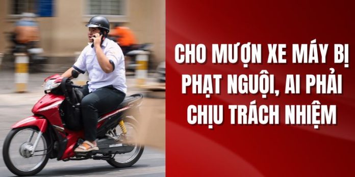 Cho mượn xe máy bị phạt nguội, ai phải chịu trách nhiệm