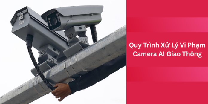 quy-trinh-xu-ly-vi-pham-camera-ai-giao-thong quy-trinh-xu-ly-vi-pham-camera-ai-giao-thong